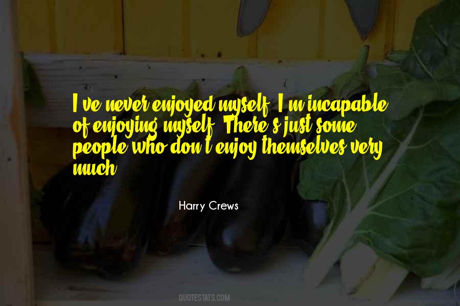 Harry Crews quote: I've never enjoyed myself. I'm incapable of