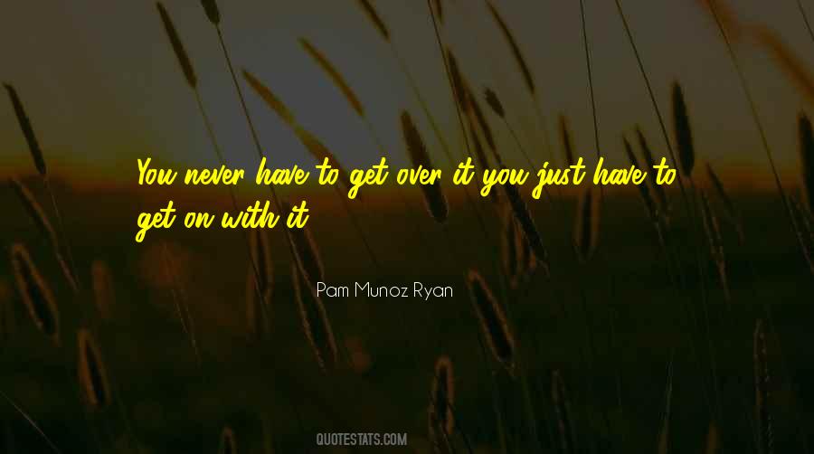 Pam Muñoz Ryan quote: You never have to get over it you just have