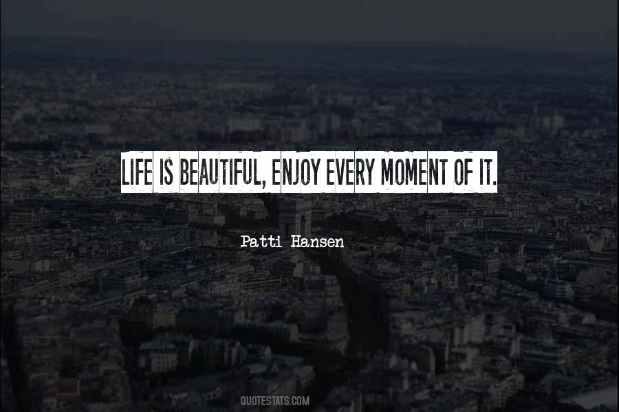 Patti Hansen Quote: “Life is beautiful, enjoy every moment of it.”
