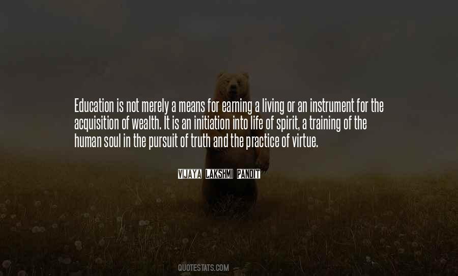 Vijaya Lakshmi Pandit: Education is not merely a means for earning a living  or an instrument for the acquisition of wealth. It is an initiation into  life of spirit, a training of