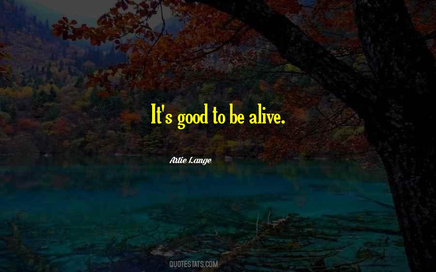 Quotes About Good To Be Alive #1459105