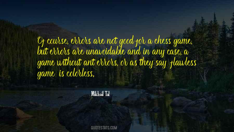 Mikhail Tal Quote: “Of course, errors are not good for a chess game, but  errors are unavoidable and in any case, a game without ant errors, ”