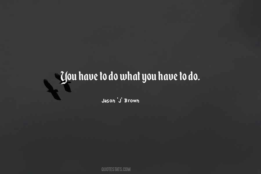 Quotes About Do What You Have To Do #1454727