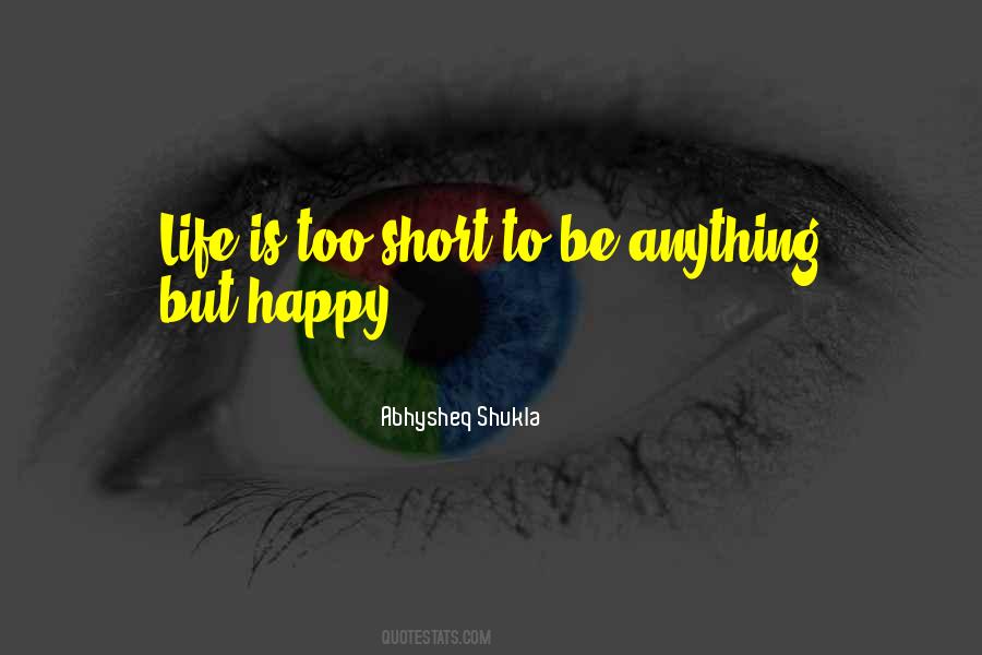 Quotes About Life Is Too Short To Be Anything But Happy #352238