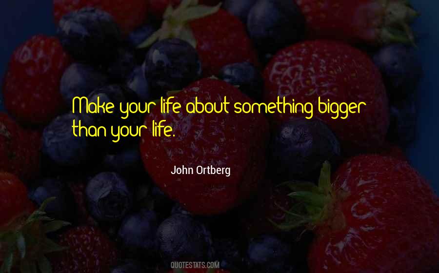 Quotes About Bigger Than Life #988109