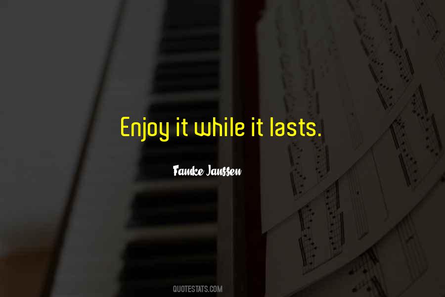 Quotes About Enjoy It While It Lasts #1391651