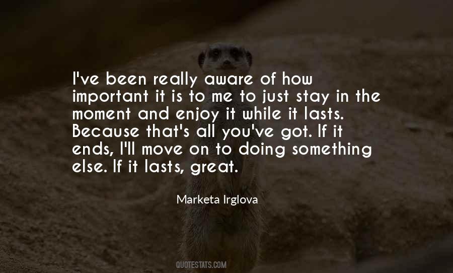 Quotes About Enjoy It While It Lasts #1576038