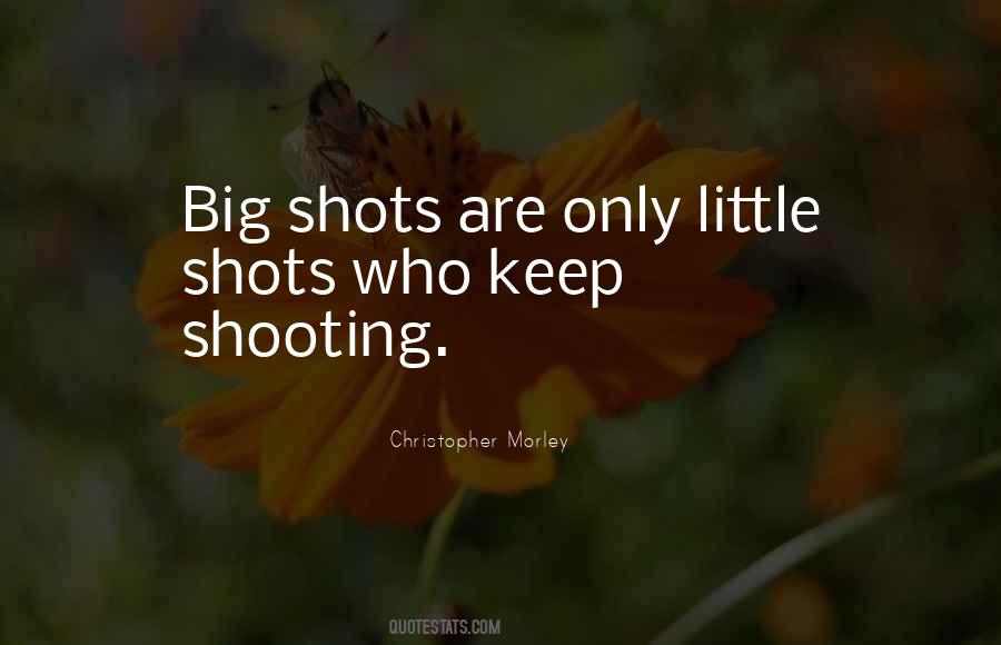 BIG SHOTS ARE ONLY LITTLE SHOTS WHO KEEP SHOOTING