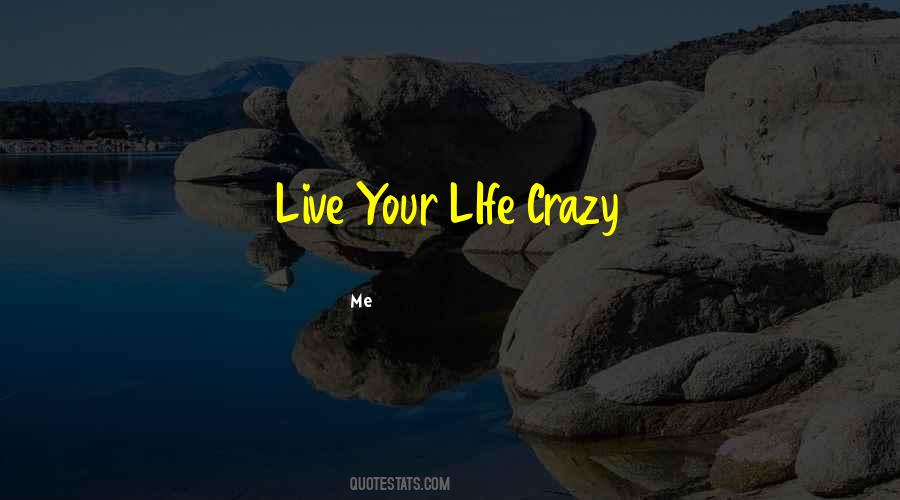 Quotes About Your Crazy Life #787583