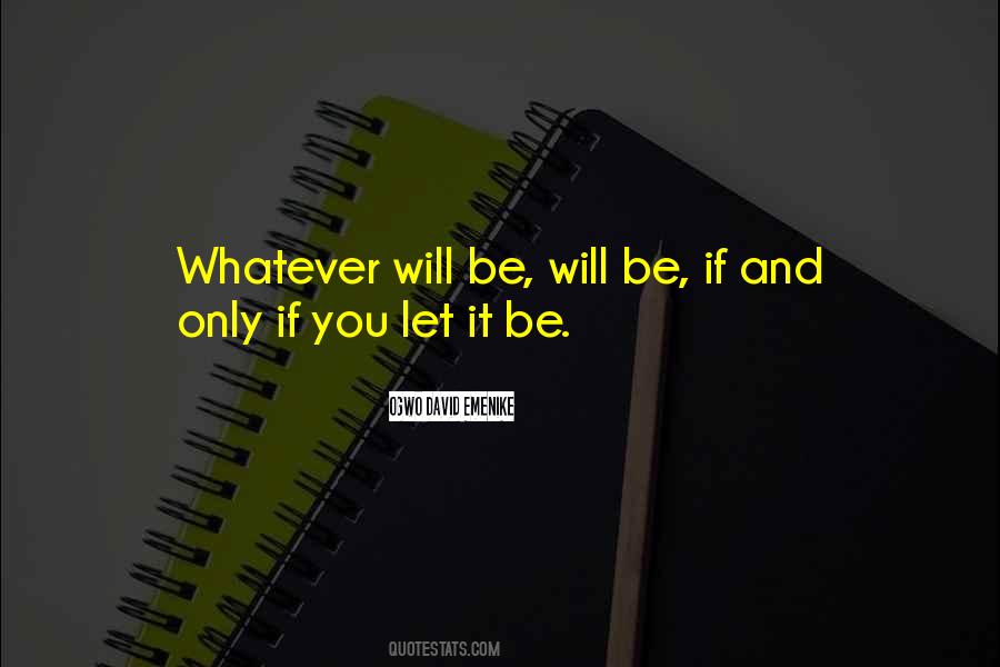 Quotes About Whatever Will Be Will Be #686169