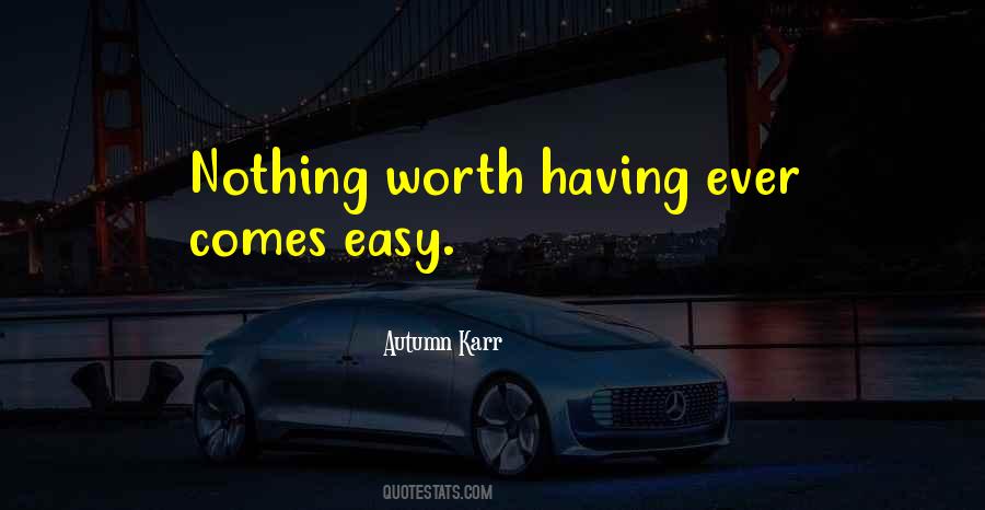 Quotes About Nothing Worth Having Comes Easy #1744990