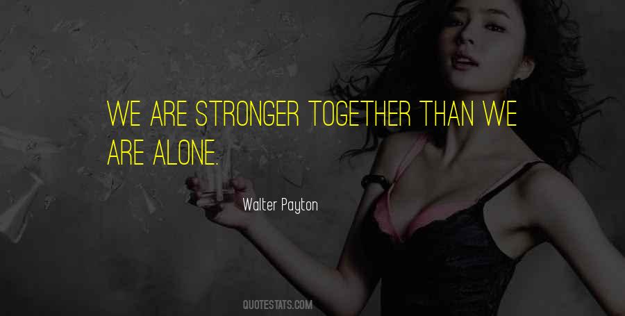We Are Stronger Together Than We Are Alone Quotes #1736221