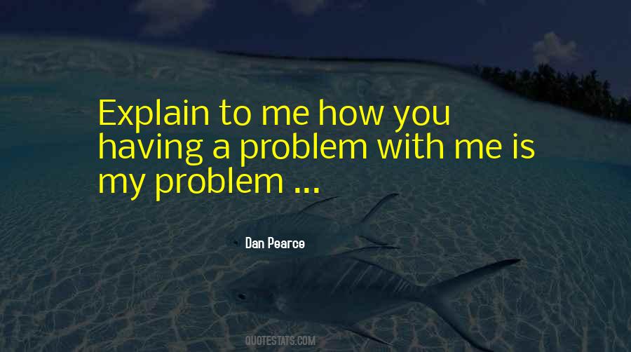 Quotes About Having A Problem With Me #1407765