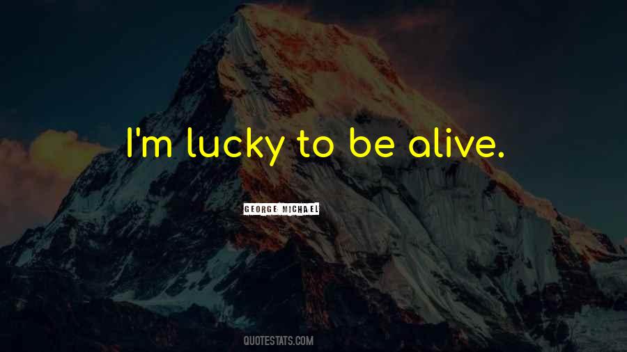 Quotes About Lucky To Be Alive #1178028