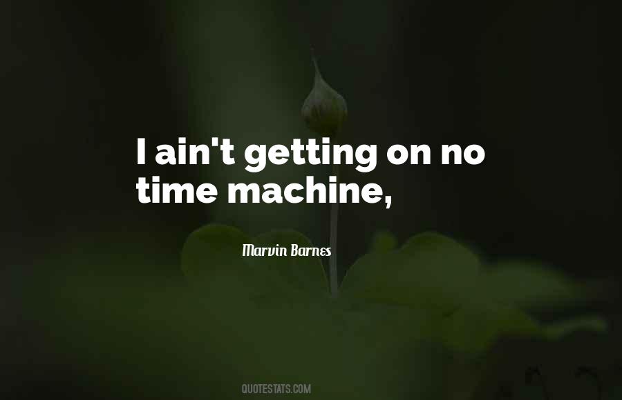 Quotes About Having A Time Machine #56624
