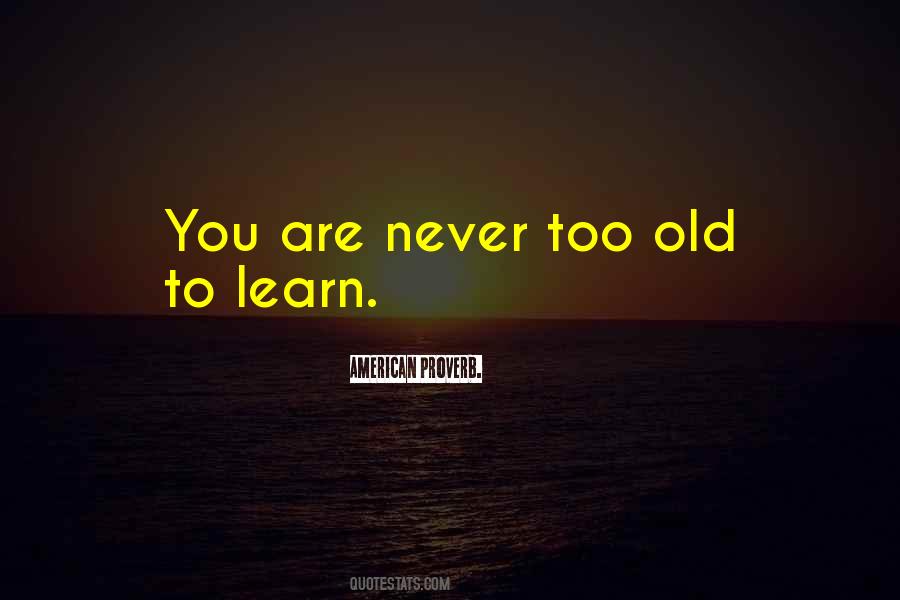 Quotes About Never Too Old To Learn #1474256