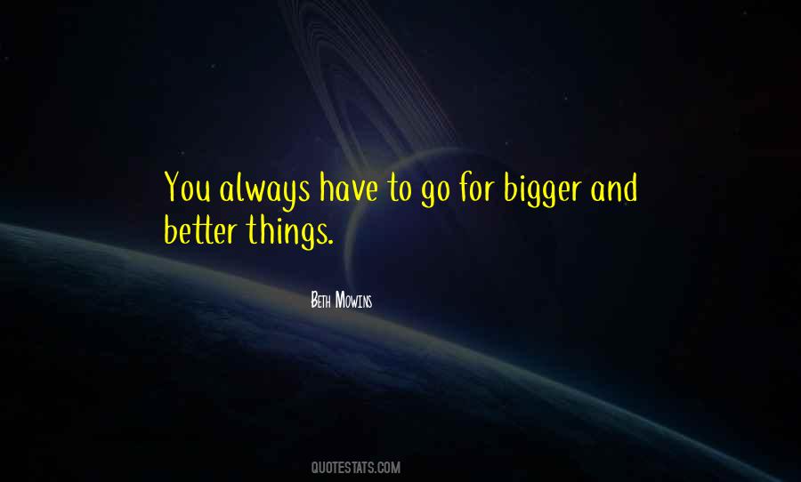 Quotes About Bigger And Better Things #1272477