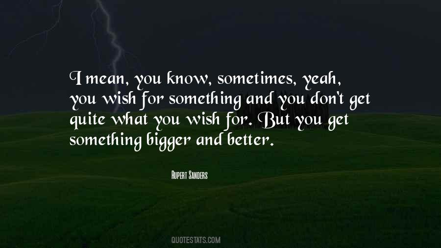 Quotes About Bigger And Better Things #359562