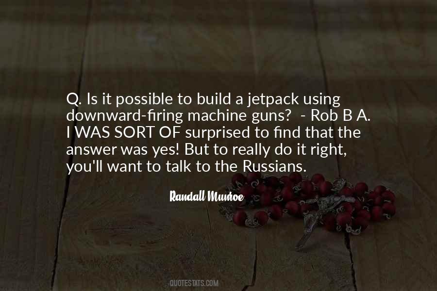 Randall Munroe Quote: “Q. Is it possible to build a jetpack using  downward-firing machine guns? – Rob B A. I WAS SORT OF surprised to find  that”