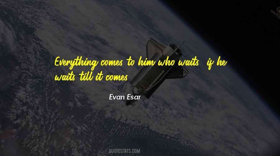 Everything Comes Quotes #1732906