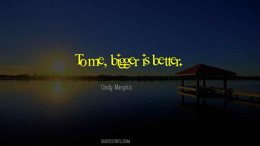 Quotes About Bigger Is Better #1510666