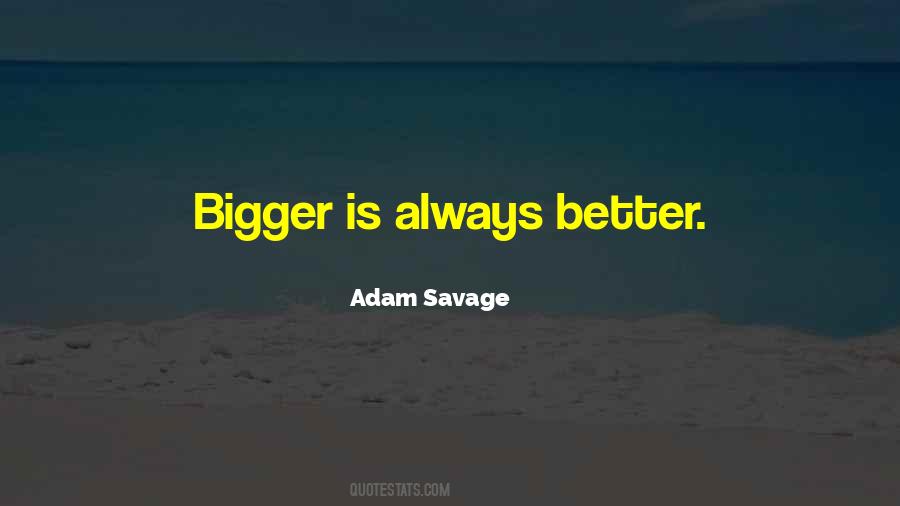 Quotes About Bigger Is Better #697092