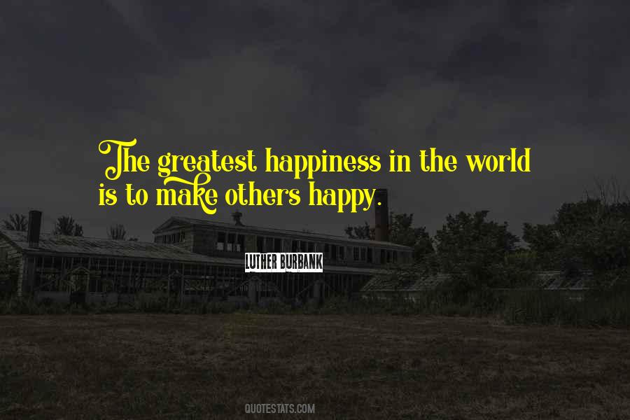 Luther Burbank Quote: “The greatest happiness in the world is to make  others happy.”