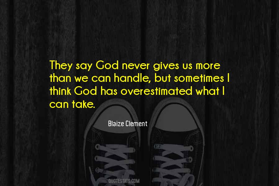 God Never Gives Us More Than We Can Handle Quotes #196091