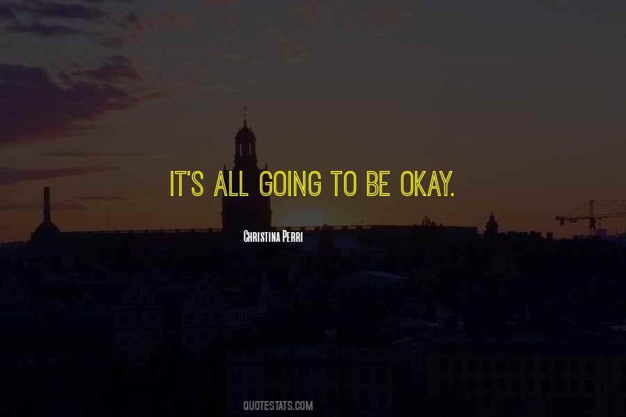 Going To Be Okay Quotes #1647449