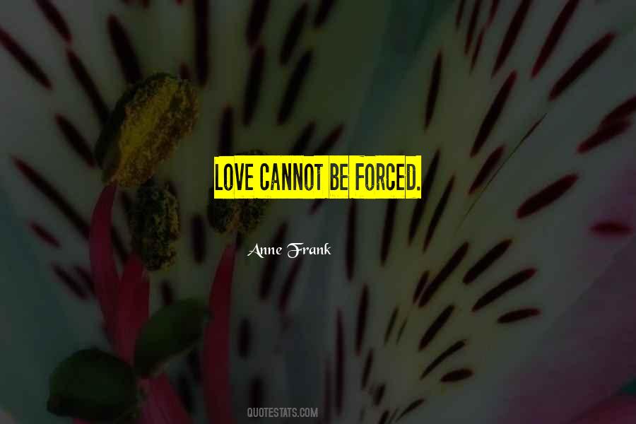 Quotes On Love Cannot Be Forced #317970