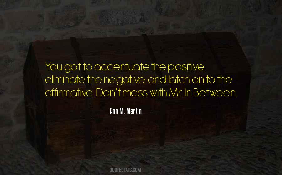 Accentuate The Positive Eliminate The Negative Quotes #1145342