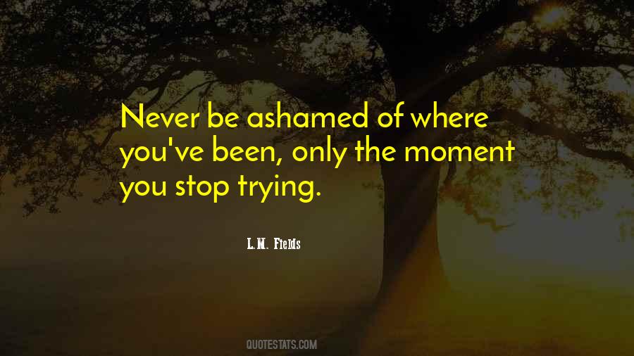 Do Not Be Ashamed Of You Quotes #418