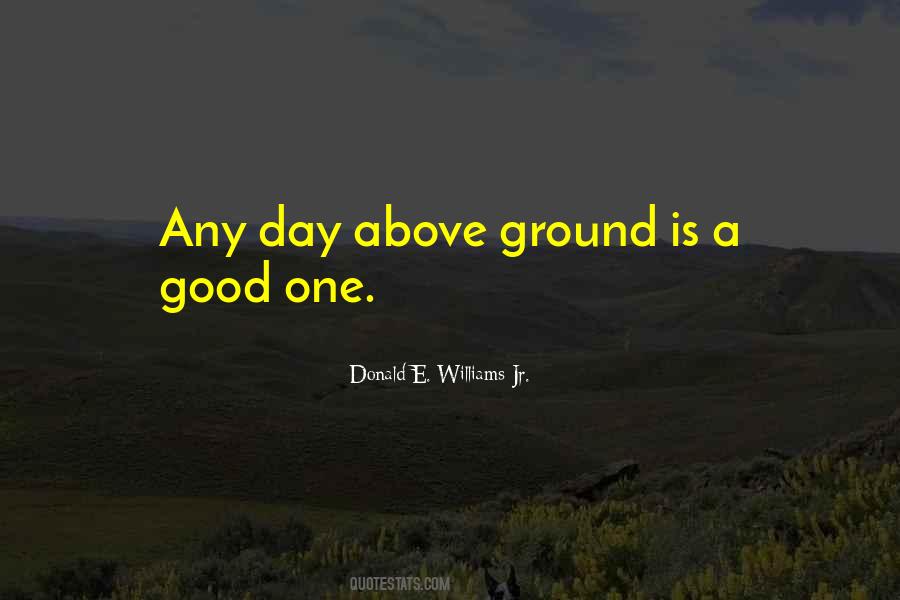 Any Day Above Ground Quotes #1480344