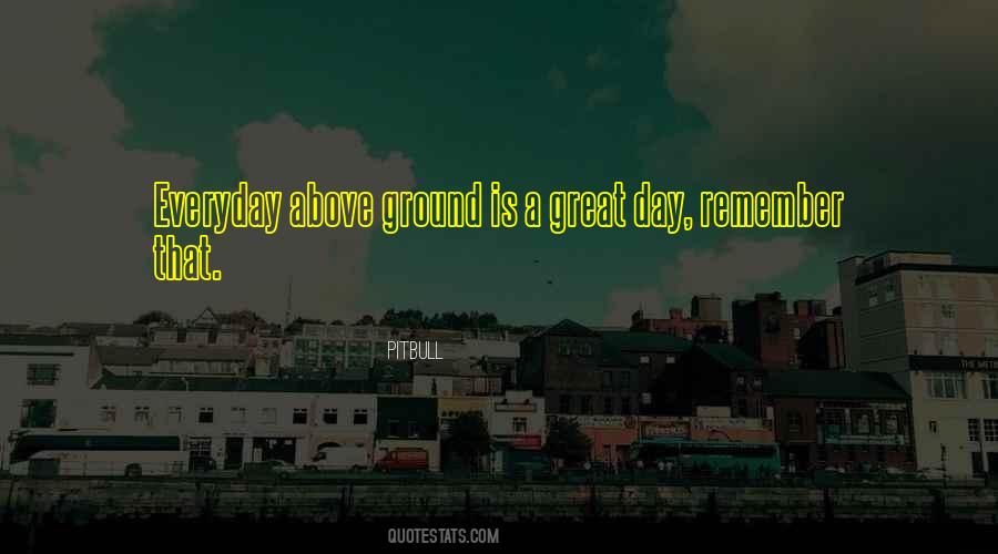 Any Day Above Ground Quotes #477656