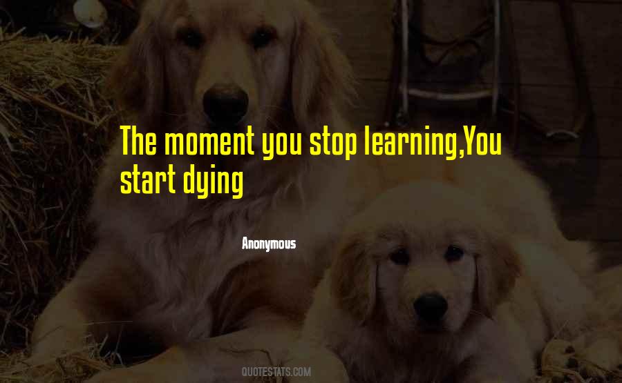 Moment You Stop Learning Quotes #533764