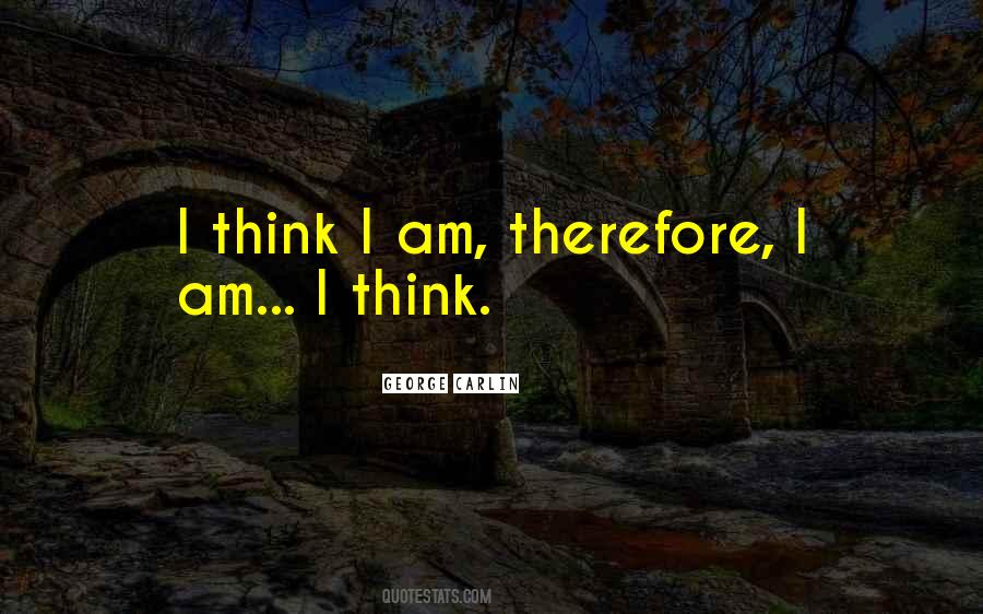 I Think Therefore I Am Quotes #1205502