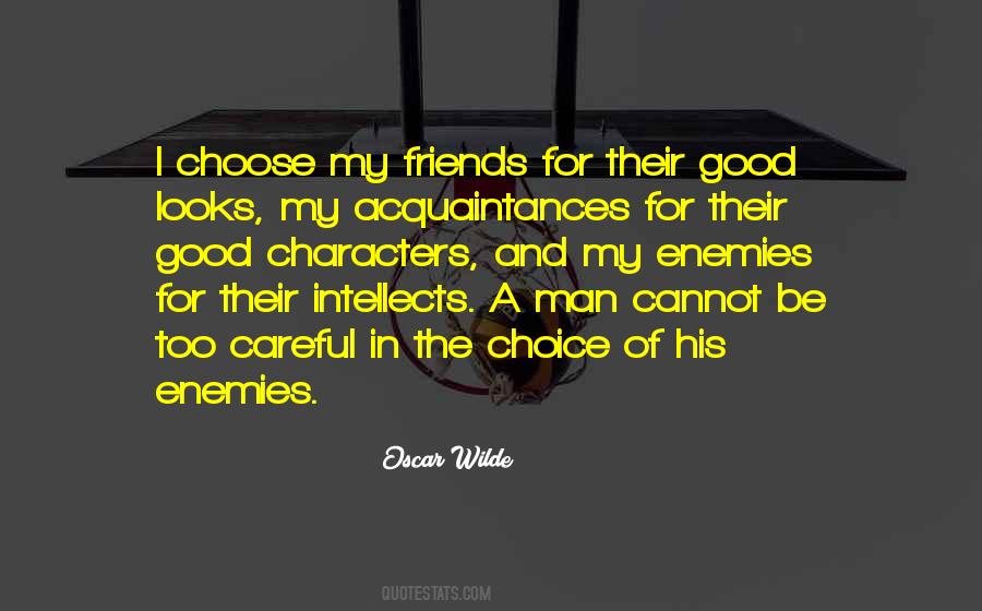 I choose my friends for their good looks, my acquaintances for their good  characters, and my enemies for their good intellects.