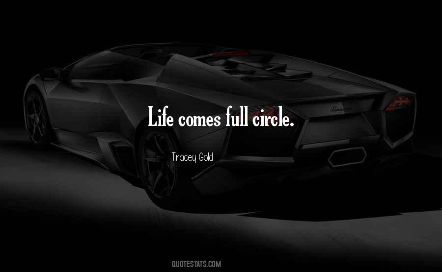 Life Comes In Full Circle Quotes #1768352