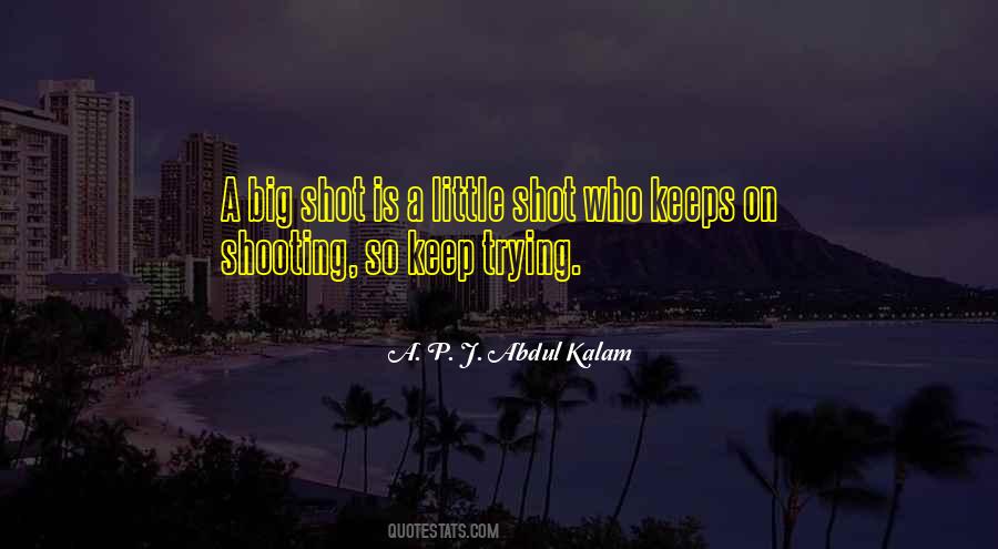 A. P. J. Abdul Kalam Quote: A big shot is a little shot who keeps on  shooting, so keep trying.