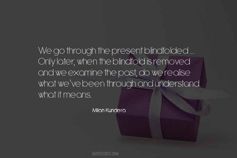 Milan Kundera quote: We pass through the present with our eyes blindfolded.  We