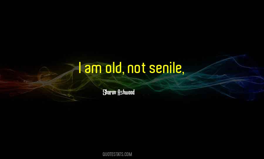 Even When We Are Old And Senile Quotes #1150018