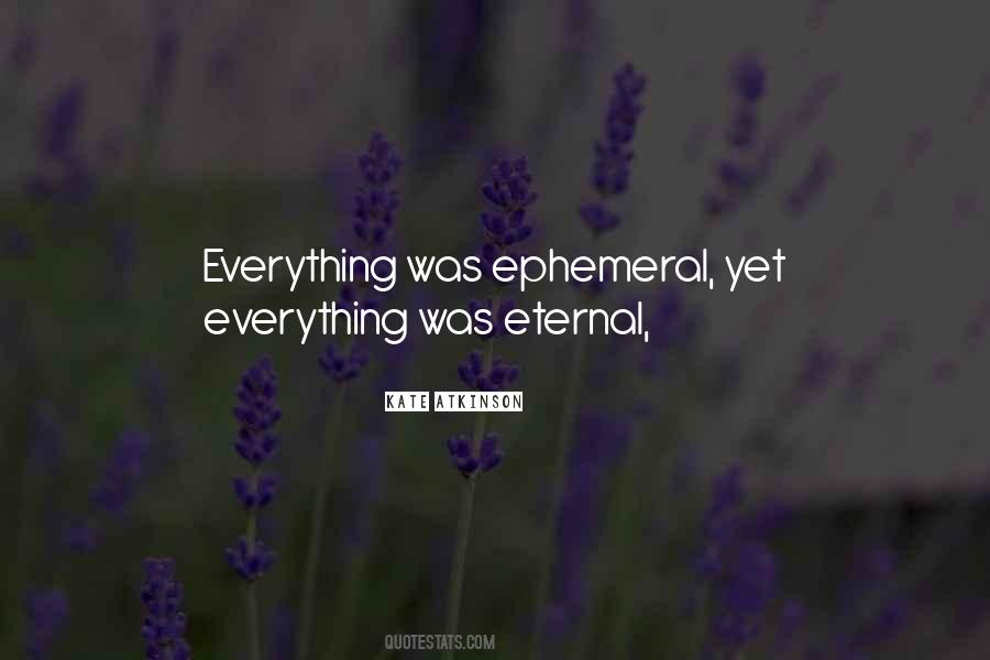 Everything Is Ephemeral Quotes #684828