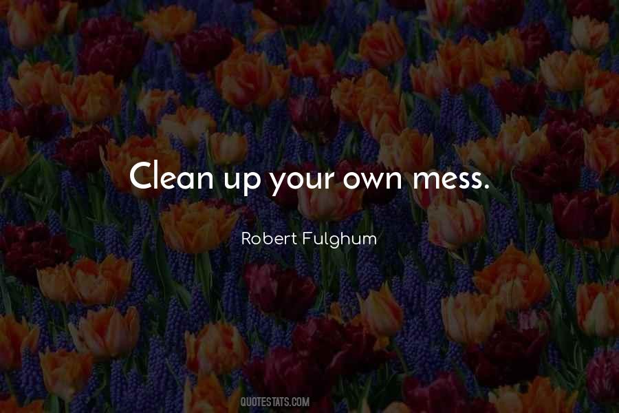 Clean Up Your Own Mess Quotes #1602098