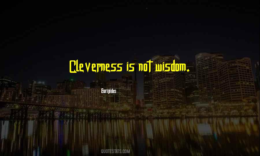 Cleverness Is Not Wisdom Quotes #1238175