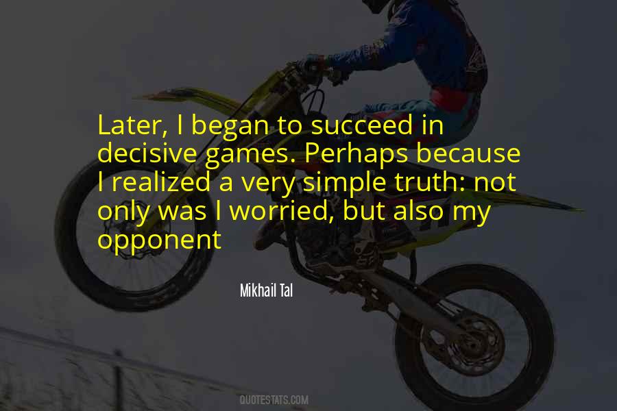 Mikhail Tal Quote: “Later, I began to succeed in decisive games. Perhaps  because I realized a very simple truth: not only was I worried, but”