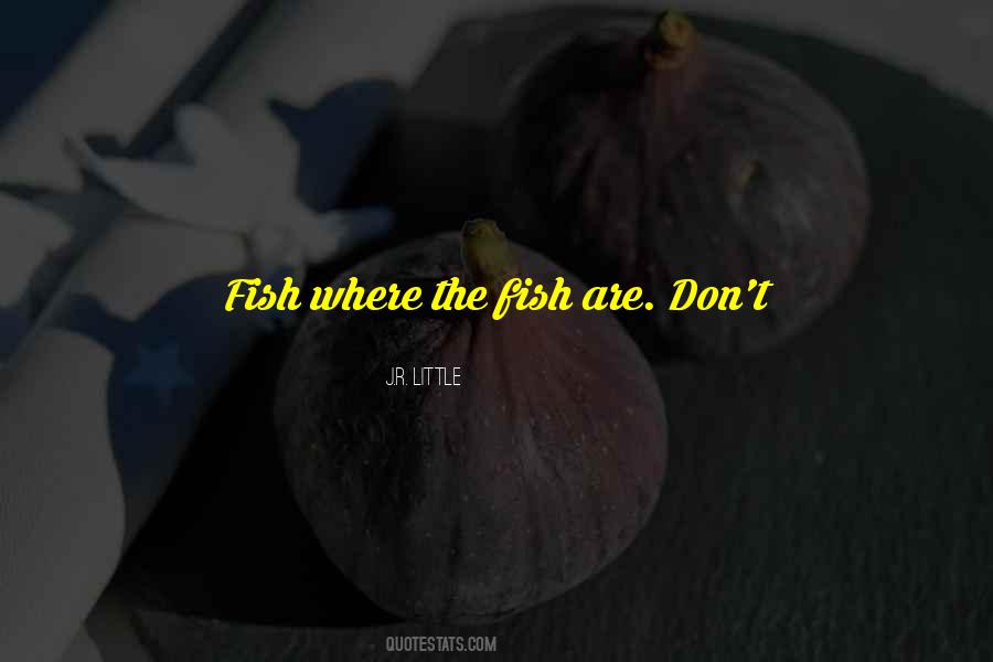 Fish Where The Fish Are Quotes #1702763