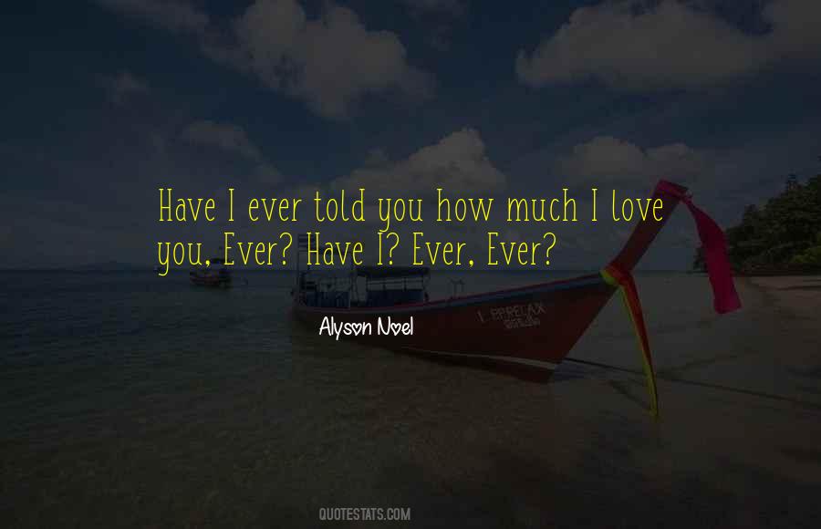 Have I Ever Told You How Much I Love You Quotes #1546329