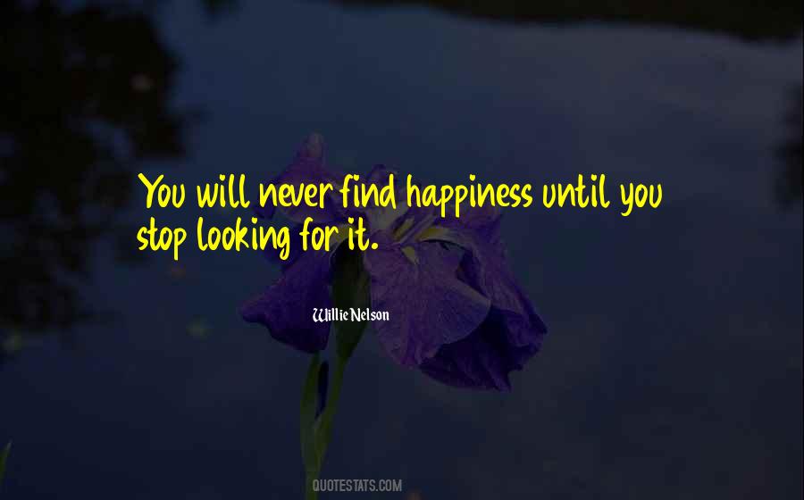 Stop Looking For Happiness Quotes #686705