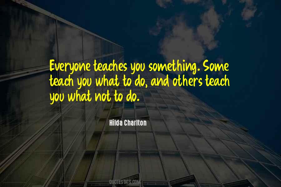Everyone Teaches You Something Quotes #528454