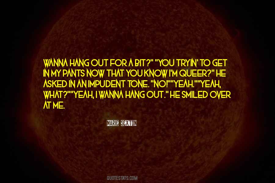 Wanna Hang Out With Me Quotes #1580042